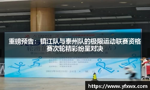 重磅预告：镇江队与泰州队的极限运动联赛资格赛次轮精彩纷呈对决