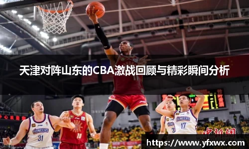 天津对阵山东的CBA激战回顾与精彩瞬间分析