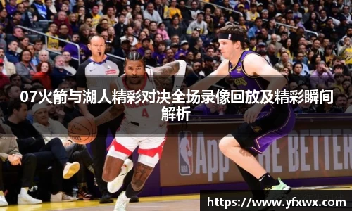 07火箭与湖人精彩对决全场录像回放及精彩瞬间解析