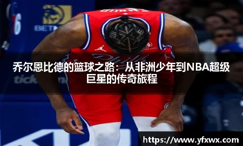 乔尔恩比德的篮球之路：从非洲少年到NBA超级巨星的传奇旅程