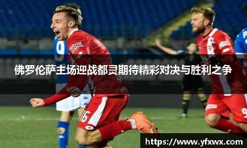 佛罗伦萨主场迎战都灵期待精彩对决与胜利之争